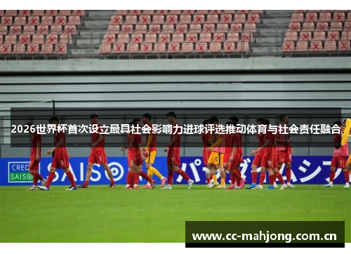 2026世界杯首次设立最具社会影响力进球评选推动体育与社会责任融合 2026世界杯首次设立最具社会影响力进球评选推动体育与社会责任融合